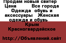 Продам новый свитер › Цена ­ 800 - Все города Одежда, обувь и аксессуары » Женская одежда и обувь   . Крым,Красногвардейское